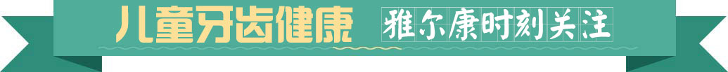 儿童牙齿健康 雅尔康时刻关注